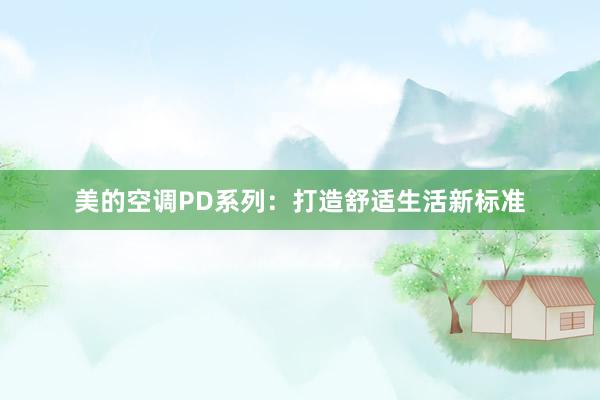 美的空调PD系列：打造舒适生活新标准