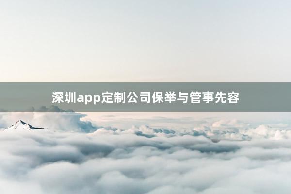 深圳app定制公司保举与管事先容