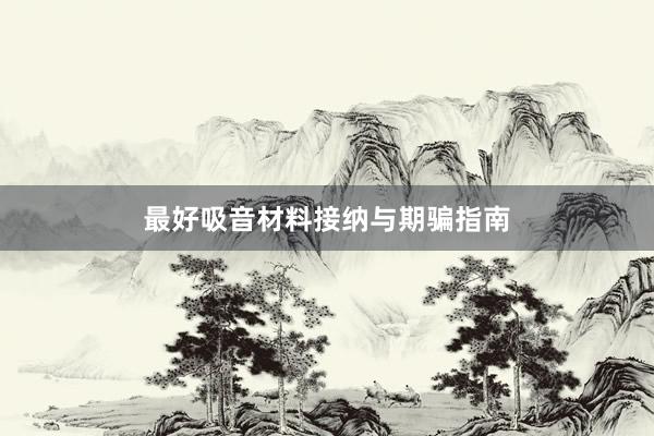 最好吸音材料接纳与期骗指南