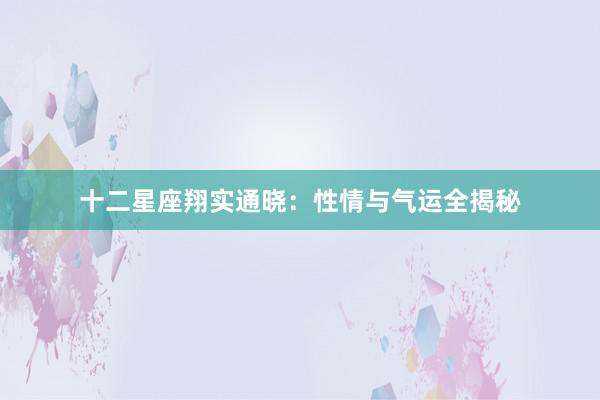 十二星座翔实通晓：性情与气运全揭秘